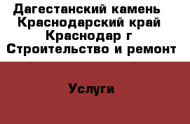 Дагестанский камень - Краснодарский край, Краснодар г. Строительство и ремонт » Услуги   